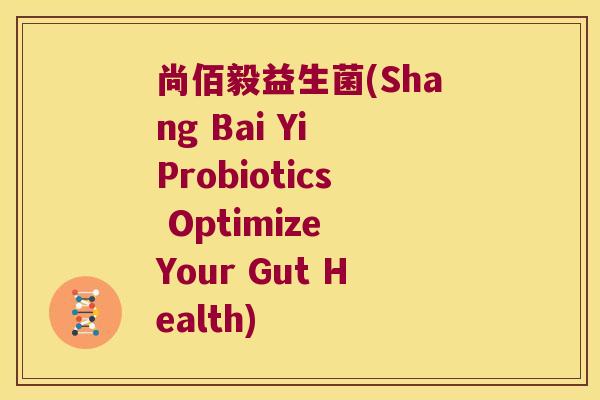 尚佰毅益生菌(Shang Bai Yi Probiotics Optimize Your Gut Health)
