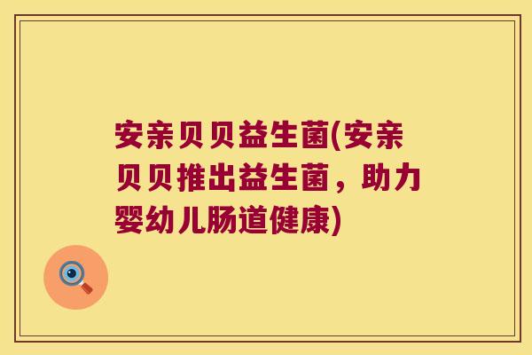 安亲贝贝益生菌(安亲贝贝推出益生菌,助力婴幼儿肠道健康) 安亲贝贝益生菌(安亲贝贝推出益生菌,助力婴幼儿肠道健康)