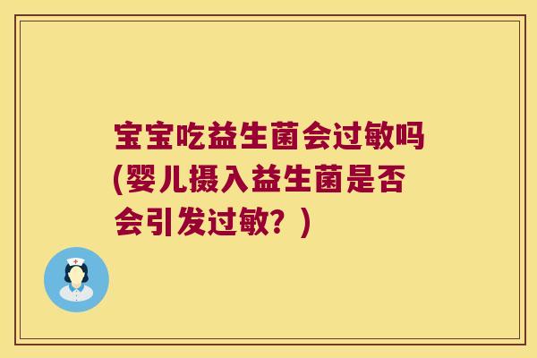 宝宝吃益生菌会过敏吗(婴儿摄入益生菌是否会引发过敏？)