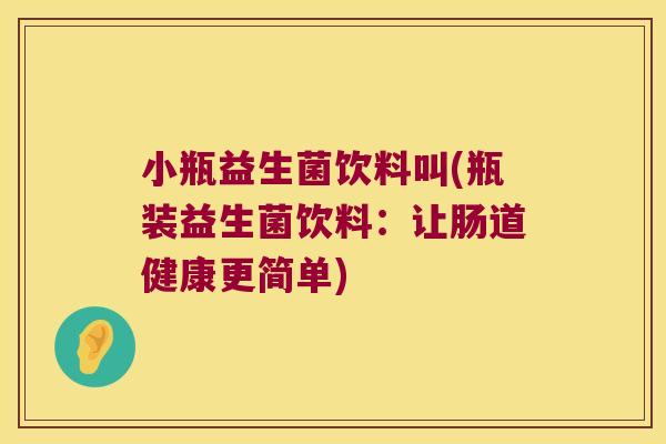 小瓶益生菌饮料叫(瓶装益生菌饮料：让肠道健康更简单)