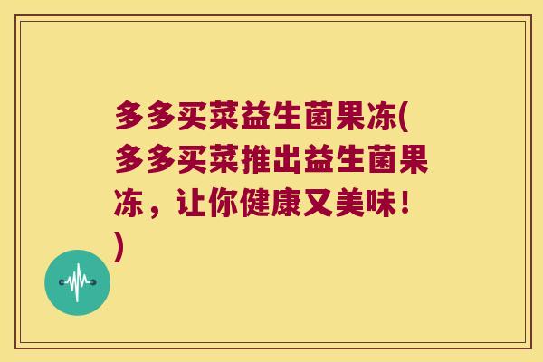 多多买菜益生菌果冻(多多买菜推出益生菌果冻，让你健康又美味！)