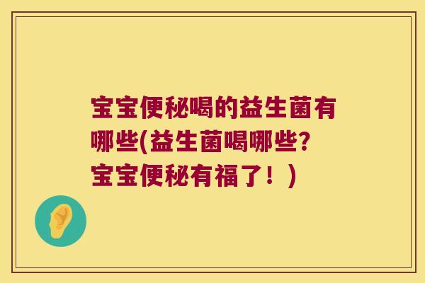 宝宝便秘喝的益生菌有哪些(益生菌喝哪些？宝宝便秘有福了！)