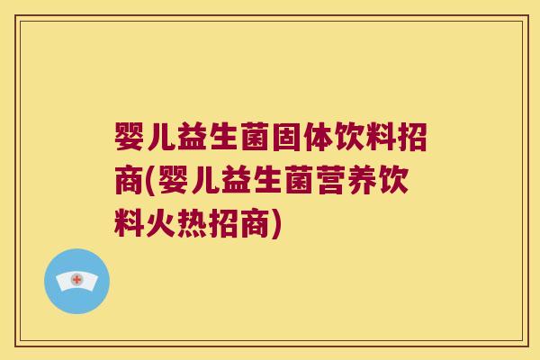 婴儿益生菌固体饮料招商(婴儿益生菌营养饮料火热招商) 婴儿益生菌固体饮料招商(婴儿益生菌营养饮料火热招商)