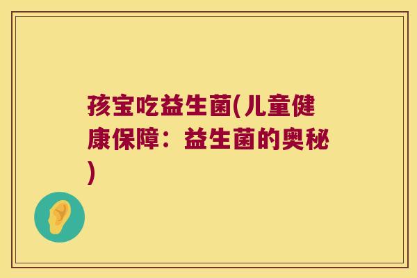 孩宝吃益生菌(儿童健康保障：益生菌的奥秘)