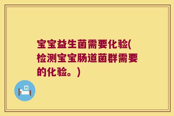 宝宝益生菌需要化验(检测宝宝肠道菌群需要的化验。)