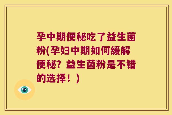 孕中期吃了益生菌粉(孕妇中期如何缓解？益生菌粉是不错的选择！)