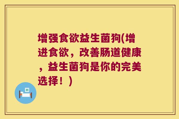 增强益生菌狗(增进,改善肠道健康,益生菌狗是你的完美选择!) 增强益生菌狗(增进,改善肠道健康,益生菌狗是你的完美选择!)