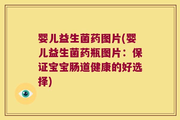婴儿益生菌药图片(婴儿益生菌药瓶图片:保证宝宝肠道健康的好选择) 婴儿益生菌药图片(婴儿益生菌药瓶图片:保证宝宝肠道健康的好选择)