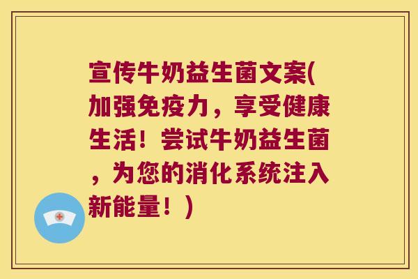 宣传牛奶益生菌文案(加强免疫力，享受健康生活！尝试牛奶益生菌，为您的消化系统注入新能量！)