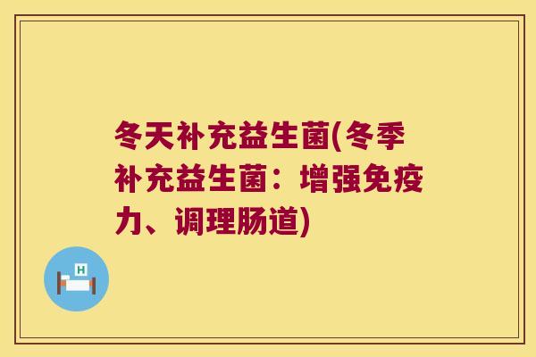 冬天补充益生菌(冬季补充益生菌:增强力、调理肠道) 冬天补充益生菌(冬季补充益生菌:增强力、调理肠道)