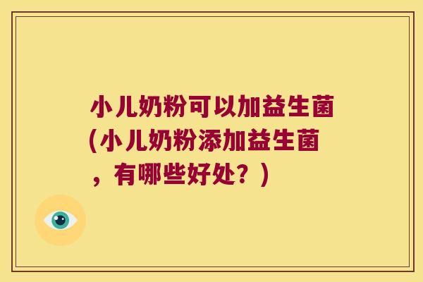 小儿奶粉可以加益生菌(小儿奶粉添加益生菌，有哪些好处？)