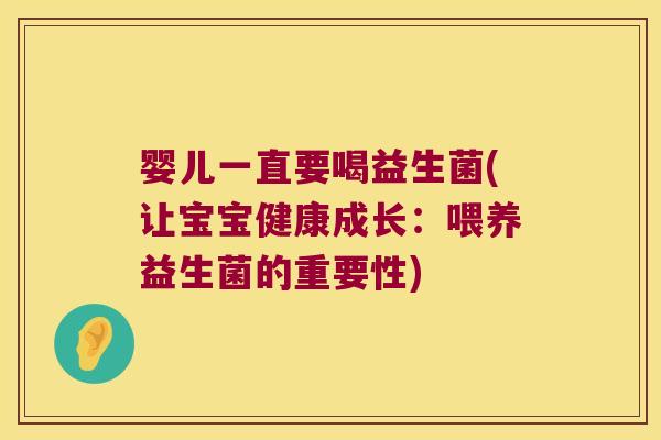 婴儿一直要喝益生菌(让宝宝健康成长:喂养益生菌的重要性) 婴儿一直要喝益生菌(让宝宝健康成长:喂养益生菌的重要性)