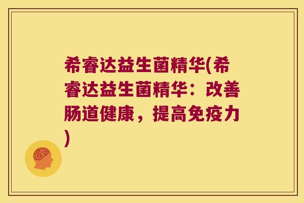 希睿达益生菌精华(希睿达益生菌精华：改善肠道健康，提高免疫力)