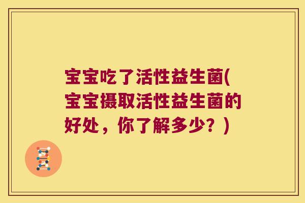 宝宝吃了活性益生菌(宝宝摄取活性益生菌的好处，你了解多少？)