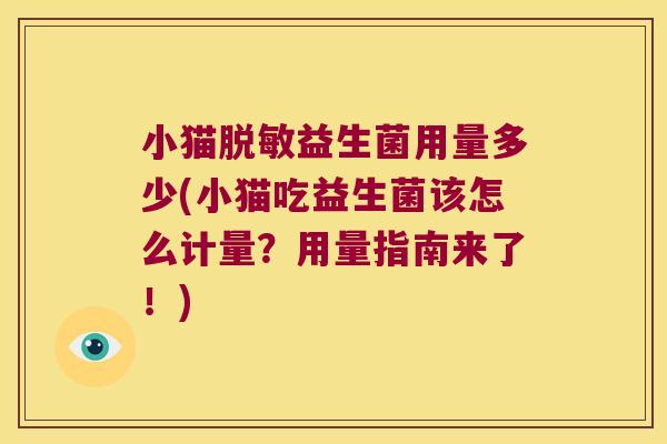 小猫脱敏益生菌用量多少(小猫吃益生菌该怎么计量?用量指南来了!) 小猫脱敏益生菌用量多少(小猫吃益生菌该怎么计量?用量指南来了!)