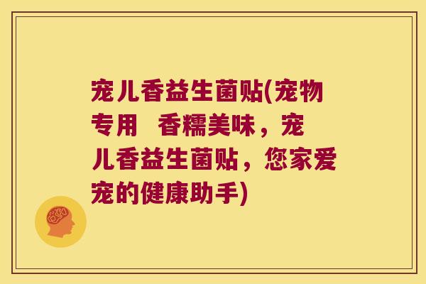 宠儿香益生菌贴(宠物专用  香糯美味，宠儿香益生菌贴，您家爱宠的健康助手)
