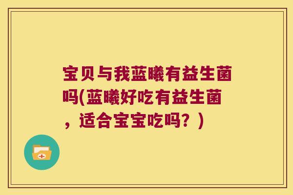 宝贝与我蓝曦有益生菌吗(蓝曦好吃有益生菌，适合宝宝吃吗？)