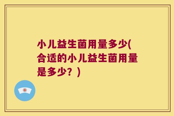 小儿益生菌用量多少(合适的小儿益生菌用量是多少?) 小儿益生菌用量多少(合适的小儿益生菌用量是多少?)