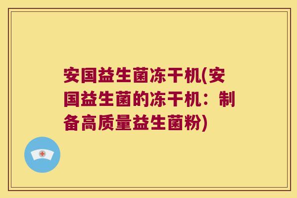 安国益生菌冻干机(安国益生菌的冻干机:制备高质量益生菌粉) 安国益生菌冻干机(安国益生菌的冻干机:制备高质量益生菌粉)