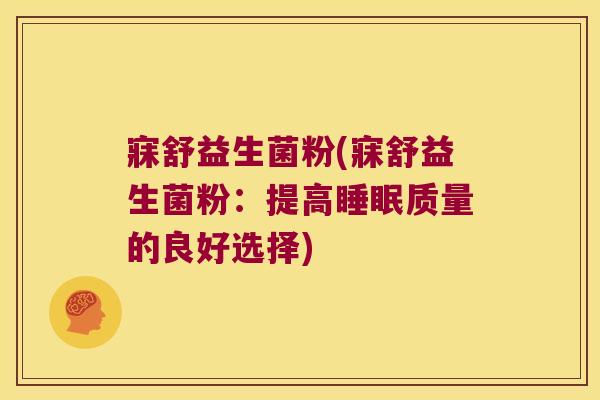 寐舒益生菌粉(寐舒益生菌粉：提高睡眠质量的良好选择)