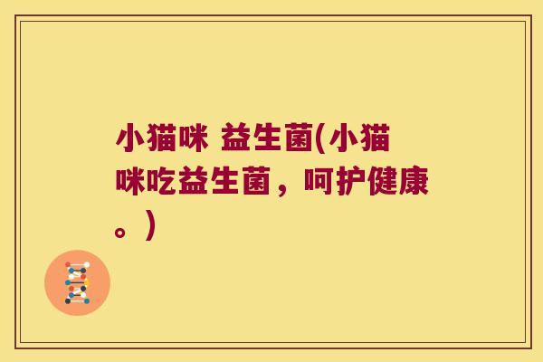 小猫咪 益生菌(小猫咪吃益生菌，呵护健康。)