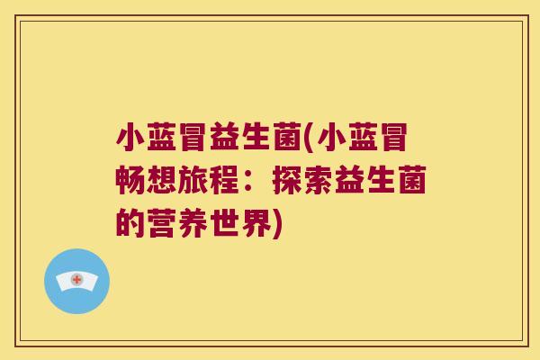 小蓝冒益生菌(小蓝冒畅想旅程:探索益生菌的营养世界) 小蓝冒益生菌(小蓝冒畅想旅程:探索益生菌的营养世界)