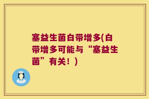 塞益生菌白带增多(白带增多可能与“塞益生菌”有关！)