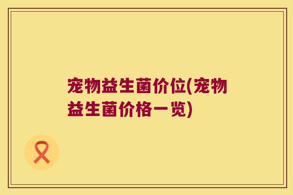 宠物益生菌价位(宠物益生菌价格一览)