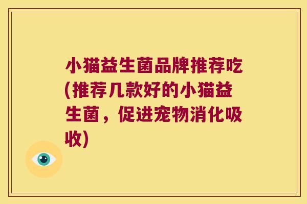 小猫益生菌品牌推荐吃(推荐几款好的小猫益生菌，促进宠物消化吸收)