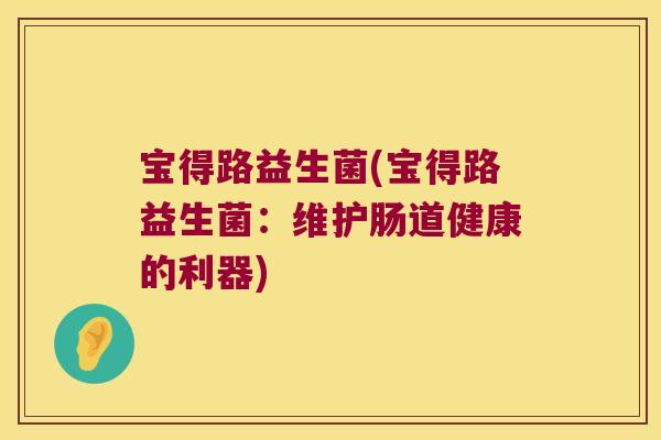 宝得路益生菌(宝得路益生菌：维护肠道健康的利器)