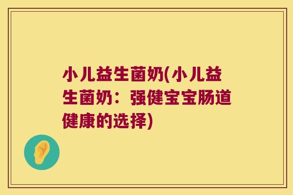 小儿益生菌奶(小儿益生菌奶：强健宝宝肠道健康的选择)