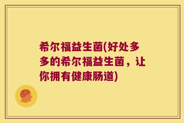 希尔福益生菌(好处多多的希尔福益生菌，让你拥有健康肠道)