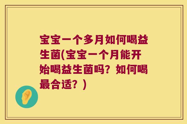 宝宝一个多月如何喝益生菌(宝宝一个月能开始喝益生菌吗？如何喝最合适？)