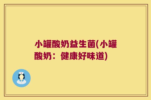 小罐酸奶益生菌(小罐酸奶：健康好味道)