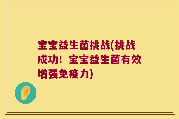 宝宝益生菌挑战(挑战成功！宝宝益生菌有效增强免疫力)