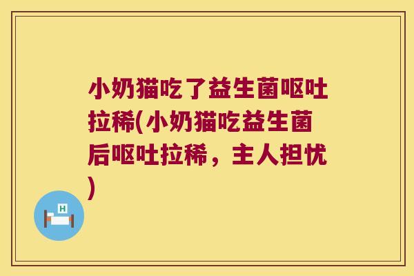 小奶猫吃了益生菌拉稀(小奶猫吃益生菌后拉稀,主人担忧) 小奶猫吃了益生菌拉稀(小奶猫吃益生菌后拉稀,主人担忧)
