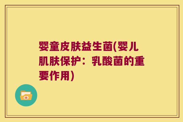 婴童皮肤益生菌(婴儿肌肤保护：乳酸菌的重要作用)