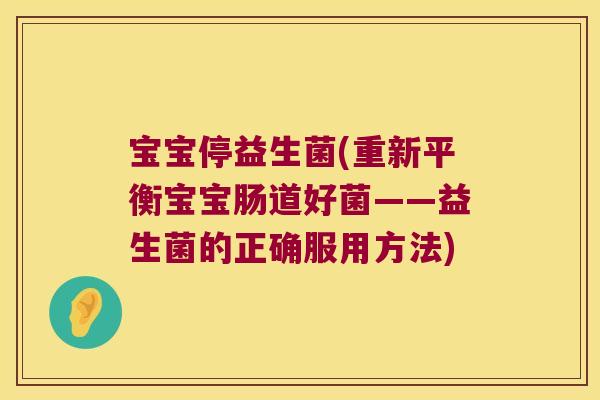 宝宝停益生菌(重新平衡宝宝肠道好菌——益生菌的正确服用方法) 宝宝停益生菌(重新平衡宝宝肠道好菌——益生菌的正确服用方法)