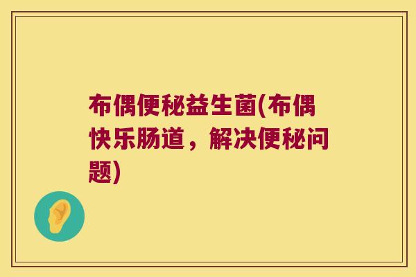 布偶便秘益生菌(布偶快乐肠道，解决便秘问题)