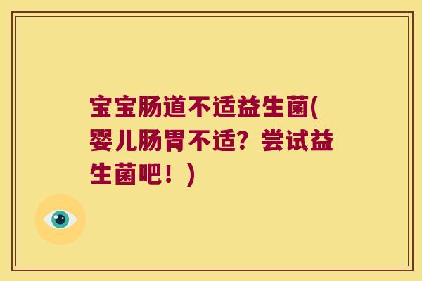 宝宝肠道不适益生菌(婴儿肠胃不适？尝试益生菌吧！)