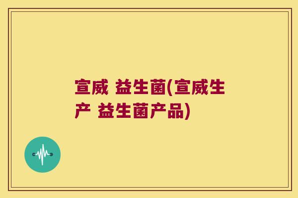 宣威 益生菌(宣威生产 益生菌产品) 宣威 益生菌(宣威生产 益生菌产品)