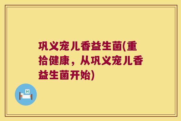 巩义宠儿香益生菌(重拾健康，从巩义宠儿香益生菌开始)