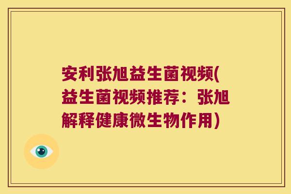 安利张旭益生菌视频(益生菌视频推荐：张旭解释健康微生物作用)