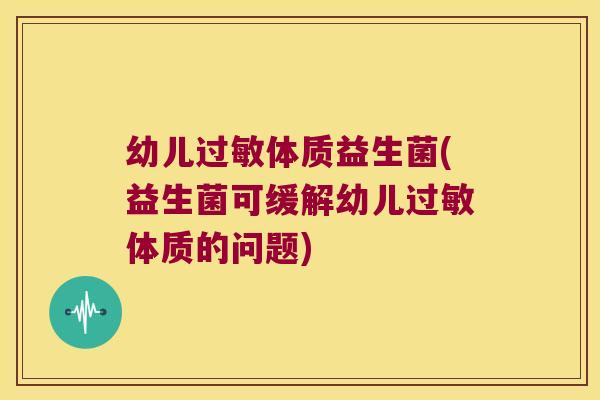 幼儿过敏体质益生菌(益生菌可缓解幼儿过敏体质的问题)