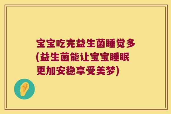 宝宝吃完益生菌睡觉多(益生菌能让宝宝睡眠更加安稳享受美梦)