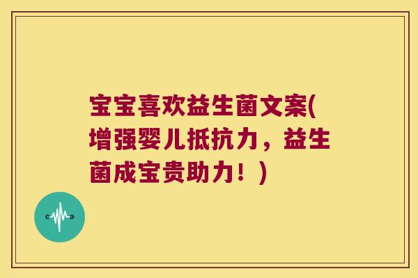 宝宝喜欢益生菌文案(增强婴儿,益生菌成宝贵助力!) 宝宝喜欢益生菌文案(增强婴儿,益生菌成宝贵助力!)