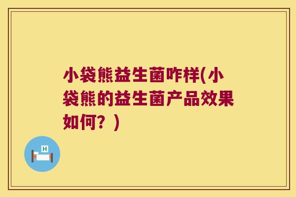 小袋熊益生菌咋样(小袋熊的益生菌产品效果如何？)