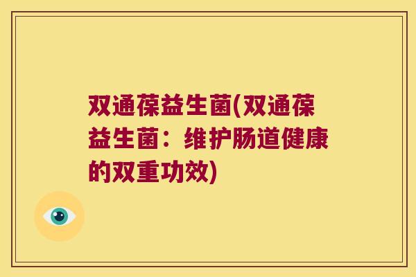 双通葆益生菌(双通葆益生菌：维护肠道健康的双重功效)