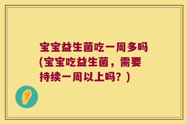 宝宝益生菌吃一周多吗(宝宝吃益生菌，需要持续一周以上吗？)