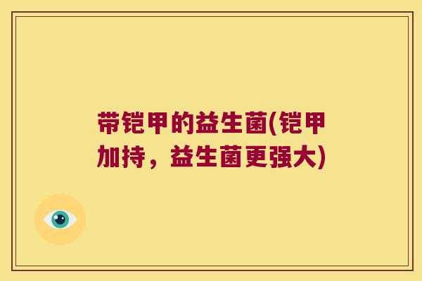 带铠甲的益生菌(铠甲加持，益生菌更强大)